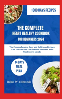 Complete Heart Healthy Cookbook for Beginners 2024: The Comprehensive Easy and Delicious Recipes With Low-fat and Low-sodium to Lower Your Cholesterol Levels