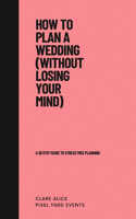 How to Plan a Wedding (without losing your mind): A 30 Step Guide To Stress Free Planning