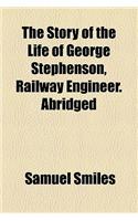 The Story of the Life of George Stephenson, Railway Engineer. Abridged