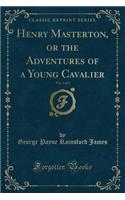 Henry Masterton, or the Adventures of a Young Cavalier, Vol. 1 of 2 (Classic Reprint)