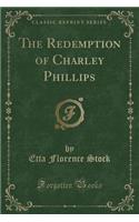 The Redemption of Charley Phillips (Classic Reprint)