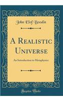 A Realistic Universe: An Introduction to Metaphysics (Classic Reprint): An Introduction to Metaphysics (Classic Reprint)