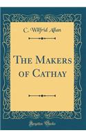 The Makers of Cathay (Classic Reprint)