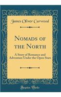 Nomads of the North: A Story of Romance and Adventure Under the Open Stars (Classic Reprint)