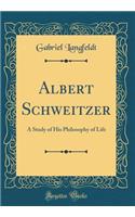 Albert Schweitzer: A Study of His Philosophy of Life (Classic Reprint)