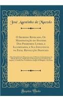 O Segredo Revelado, Ou Manifestação do Systema Dos Pedreiros Livres, e Illuminados, e Sua Influencia na Fatal Revolução Franceza: Obra Extrahida das Memorias para A Historia do Jacobinismo do Abbade Barruel, e Publicada em Portuguez para Confusão D