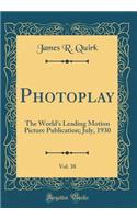 Photoplay, Vol. 38: The World's Leading Motion Picture Publication; July, 1930 (Classic Reprint)