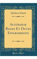 Austrasiae Reges Et Duces Epigrammatis (Classic Reprint)