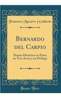 Bernardo del Carpio: Drama Histórico en Prosa en Tres Actos y un Prólogo (Classic Reprint)