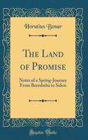 The Land of Promise: Notes of a Spring-Journey from Beersheba to Sidon (Classic Reprint)