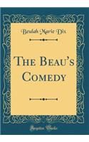 The Beau's Comedy (Classic Reprint)
