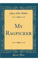 My Ragpicker (Classic Reprint)