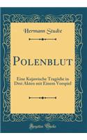 Polenblut: Eine Kujawische Tragï¿½die in Drei Akten Mit Einem Vorspiel (Classic Reprint): Eine Kujawische Tragï¿½die in Drei Akten Mit Einem Vorspiel (Classic Reprint)