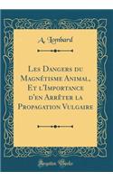 Les Dangers Du Magnetisme Animal, Et L'Importance D'En Arreter La Propagation Vulgaire (Classic Reprint)