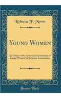 Young Women: A History of the American Committee of Young Women's Christian Associations (Classic Reprint)