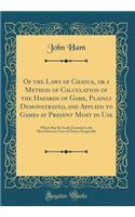 Of the Laws of Chance, or a Method of Calculation of the Hazards of Game, Plainly Demonstrated, and Applied to Games at Present Most in Use: Which May Be Easily Extended to the Most Intricate Cases of Chance Imaginable (Classic Reprint)