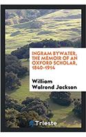 Ingram Bywater, the memoir of an Oxford scholar, 1840-1914