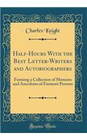 Half-Hours with the Best Letter-Writers and Autobiographers: Forming a Collection of Memoirs and Anecdotes of Eminent Persons (Classic Reprint): Forming a Collection of Memoirs and Anecdotes of Eminent Persons (Classic Reprint)