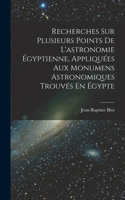 Recherches Sur Plusieurs Points De L'astronomie Égyptienne, Appliquées Aux Monumens Astronomiques Trouvés En Égypte