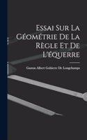 Essai Sur La Géométrie De La Règle Et De L'équerre