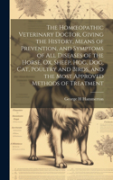 Homoeopathic Veterinary Doctor, Giving the History, Means of Prevention, and Symptoms of all Diseases of the Horse, ox, Sheep, hog, dog, cat, Poultry and Birds, and the Most Approved Methods of Treatment