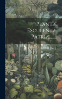 Plantæ Esculentæ Patriæ ......