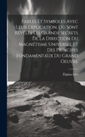 Fables Et Symboles Avec Leur Explication, Où Sont Révélés Les Grands Secrets De La Direction Du Magnétisme Universel Et Des Principes Fondamentaux Du Grand Oeuvre