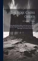 Rose Cross Order; a Short Sketch of the History of the Rose Cross Order in America, Together With a Sketch of the Life of Dr. P. B. Randolph, the Founder of the Order ..