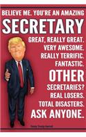 Funny Trump Journal - Believe Me. You're An Amazing Secretary Great, Really Great. Very Awesome. Fantastic. Other Secretaries Total Disasters. Ask Anyone.: Humorous Secretaries Day Gift Pro Trump Gag Gift Better Than A Card 120 Pg Notebook 6x9