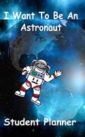 I Want To Be An Astronaut Student Planner: A School Homework Diary Notebook Journal for Kids Who Love Space and Astronauts Student Planner Organizer Class Schedule Book Geared To Outer Space 