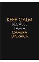 Keep Calm Because I Am A Camera Operator: Motivational: 6X9 unlined 129 pages Notebook writing journal