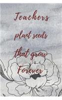 Teachers Plant Seeds That Grow Forever: Teachers Wonderfull Gift Journal blank Lined 6 x 9 110 Pages Cream Paper Notebook, Dairy