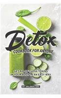 Detox Cookbook for Anyone: Get Rid of Those Toxins in Your Body in An Easy Way