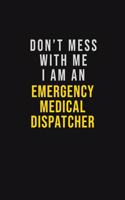 Don't Mess With Me I Am An Emergency Medical Dispatcher
