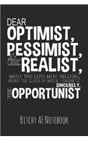 Dear Optimist, Pessimist, and Realist: Bitchy AF Notebook - Snarky Sarcastic Funny Gag Quote for Work or Friends - Fun Lined Journal for School or Office