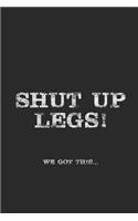 Shut Up Legs We Got This