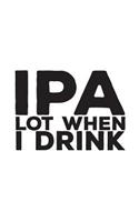 IPA Lot When I Drink