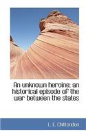 An Unknown Heroine; An Historical Episode of the War Between the States: (English)