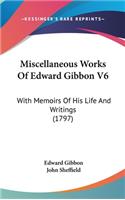 Miscellaneous Works of Edward Gibbon V6: With Memoirs of His Life and Writings (1797)