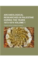 Archaeological Researches in Palestine During the Years 1873-1874 Volume 1
