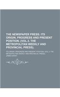 The Newspaper Press; Its Origin, Progress and Present Position. (Vol.3. the Metropolitan Weekly and Provincial Press) Its Origin, Progress and Present