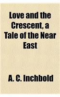 Love and the Crescent, a Tale of the Near East