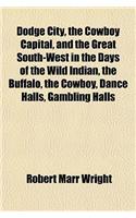 Dodge City, the Cowboy Capital, and the Great South-West in the Days of the Wild Indian, the Buffalo, the Cowboy, Dance Halls, Gambling Halls