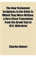 The New Testament Scriptures in the Order in Which They Were Written. a Very Close Translation from the Greek Text of 1611, with Brief