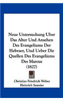 Neue Untersuchung Uber Das Alter Und Ansehen Des Evangeliums Der Hebraer, Und Ueber Die Quellen Des Evangeliums Des Marcus (1827)