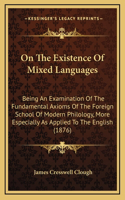 On the Existence of Mixed Languages: Being an Examination of the Fundamental Axioms of the Foreign School of Modern Philology, More Especially as Applied to the English (1876)