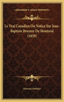 Le Vrai Canadien Ou Notice Sur Jean-Baptiste Bruyere De Montreal (1859)