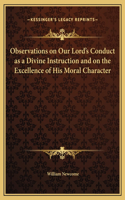 Observations on Our Lord's Conduct as a Divine Instruction and on the Excellence of His Moral Character