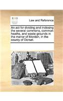 An act for dividing and inclosing the several commons, common heaths, and waste grounds in the manor of Morden, in the county of Dorset.