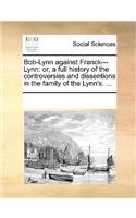 Bob-Lynn Against Franck---Lynn: Or, a Full History of the Controversies and Dissentions in the Family of the Lynn's. ...(English)